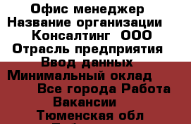 Офис-менеджер › Название организации ­ IT Консалтинг, ООО › Отрасль предприятия ­ Ввод данных › Минимальный оклад ­ 15 000 - Все города Работа » Вакансии   . Тюменская обл.,Тобольск г.